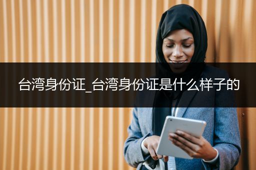 台湾身份证_台湾身份证是什么样子的